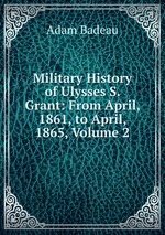 Military History of Ulysses S. Grant: From April, 1861, to April, 1865, Volume 2
