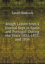 Rough Leaves from a Journal Kept in Spain and Portugal: During the Years 1832, 1833, and 1834