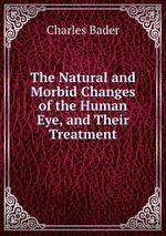 The Natural and Morbid Changes of the Human Eye, and Their Treatment