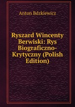 Ryszard Wincenty Berwiski: Rys Biograficzno-Krytyczny (Polish Edition)