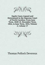 Equity Cases Argued and Determined in the Supreme Court of North Carolina: From June Term, 1828 I.E. December Term, 1826, to June Term, 1834, Volume 2; volume 17
