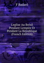 L`eglise Au Brsil Pendant L`empire Et Pendant La Rpublique (French Edition)