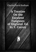 A Treatise On the Esculent Funguses of England. Ed. by F. Currey