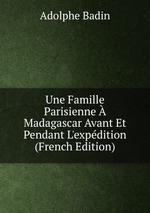 Une Famille Parisienne Madagascar Avant Et Pendant L`expdition (French Edition)