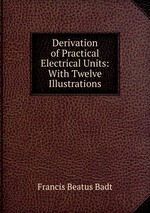 Derivation of Practical Electrical Units: With Twelve Illustrations