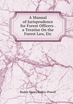 A Manual of Jurisprudence for Forest Officers . a Treatise On the Forest Law, Etc