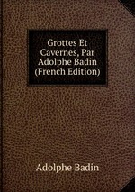 Grottes Et Cavernes, Par Adolphe Badin (French Edition)