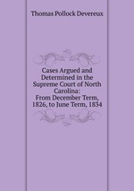 Cases Argued and Determined in the Supreme Court of North Carolina: From December Term, 1826, to June Term, 1834