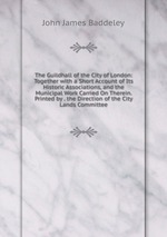 The Guildhall of the City of London: Together with a Short Account of Its Historic Associations, and the Municipal Work Carried On Therein. Printed by . the Direction of the City Lands Committee