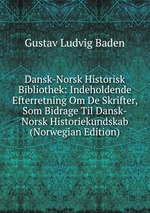 Dansk-Norsk Historisk Bibliothek: Indeholdende Efterretning Om De Skrifter, Som Bidrage Til Dansk-Norsk Historiekundskab (Norwegian Edition)