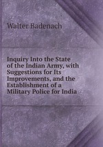 Inquiry Into the State of the Indian Army, with Suggestions for Its Improvements, and the Establishment of a Military Police for India