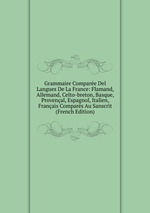 Grammaire Compare Del Langues De La France: Flamand, Allemand, Celto-breton, Basque, Provenal, Espagnol, Italien, Franais Compars Au Sanscrit (French Edition)