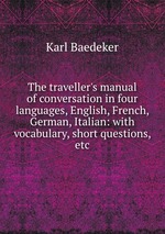 The traveller`s manual of conversation in four languages, English, French, German, Italian: with vocabulary, short questions, etc