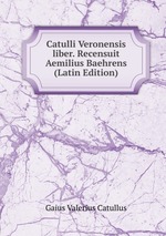 Catulli Veronensis liber. Recensuit Aemilius Baehrens (Latin Edition)