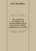 The Dominion of Canada, with Newfoundland and an excursion to Alaska. Handbook for travellers