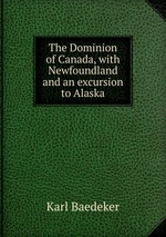 The Dominion of Canada, with Newfoundland and an excursion to Alaska