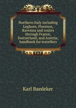 Northern Italy including Leghorn, Florence, Ravenna and routes through France, Switzerland, and Austria; handbook for travellers