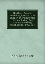 Northern France, from Belgium and the English channel to the Loire, excluding Paris and its environs; handbook for travellers