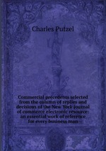 Commercial precedents selected from the column of replies and decisions of the New York journal of commerce electronic resource: an essential work of reference for every business man