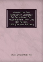 Geschichte Der Rmischen Literatur: Bd. Enthaltend Den Allgemeinen Theil Und Die Poesie. 1868 (German Edition)