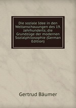 Die soziale Idee in den Weltanschauungen des 19. Jahrhunderts; die Grundzge der modernen Sozialphilosophie (German Edition)