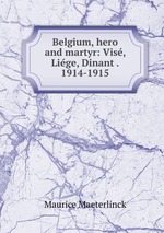 Belgium, hero and martyr: Vis, Lige, Dinant . 1914-1915
