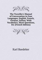 The Traveller`s Manual of Conversation in Four Languages, English, French, German, Italian: With Vocabulary, Short Questions, Etc (French Edition)