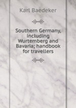 Southern Germany, including Wurtemberg and Bavaria; handbook for travellers