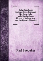 Italy: handbook for travellers : first part, Northern Italy, including Leghorn, Florence, and Ancona, and the island of Corsica