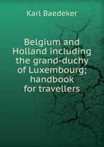 Belgium and Holland including the grand-duchy of Luxembourg; handbook for travellers