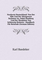 Nordwest-Deutschland: Von Der Elbe Und Der Westgrenze Sachsens An, Nebst Hamburg Und Der Westkste Von Schleswig-Holstein : Handbuch Fr Reisende (German Edition)