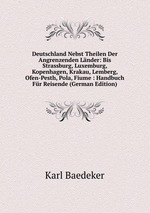 Deutschland Nebst Theilen Der Angrenzenden Lnder: Bis Strassburg, Luxemburg, Kopenhagen, Krakau, Lemberg, Ofen-Pesth, Pola, Fiume : Handbuch Fr Reisende (German Edition)