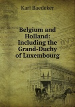 Belgium and Holland: Including the Grand-Duchy of Luxembourg