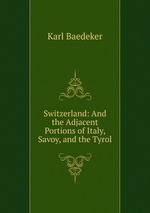 Switzerland: And the Adjacent Portions of Italy, Savoy, and the Tyrol