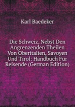 Die Schweiz, Nebst Den Angrenzenden Theilen Von Oberitalien, Savoyen Und Tirol: Handbuch Fr Reisende (German Edition)