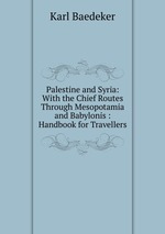 Palestine and Syria: With the Chief Routes Through Mesopotamia and Babylonis : Handbook for Travellers