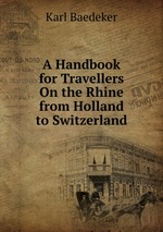 A Handbook for Travellers On the Rhine from Holland to Switzerland