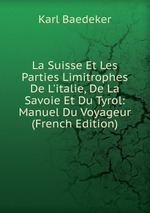 La Suisse Et Les Parties Limitrophes De L`italie, De La Savoie Et Du Tyrol: Manuel Du Voyageur (French Edition)