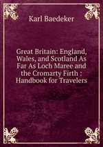 Great Britain: England, Wales, and Scotland As Far As Loch Maree and the Cromarty Firth : Handbook for Travelers