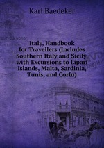 Italy, Handbook for Travellers (Includes Southern Italy and Sicily, with Excursions to Lipari Islands, Malta, Sardinia, Tunis, and Corfu)