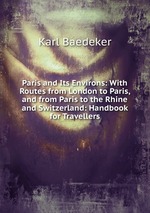 Paris and Its Environs: With Routes from London to Paris, and from Paris to the Rhine and Switzerland: Handbook for Travellers