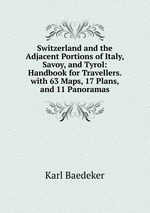 Switzerland and the Adjacent Portions of Italy, Savoy, and Tyrol: Handbook for Travellers. with 63 Maps, 17 Plans, and 11 Panoramas