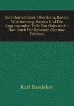 Sd-Deutschland: Oberrhein, Baden, Wrttemberg, Bayern Und Die Angrenzenden Teile Von sterreich : Handbuch Fr Reisende (German Edition)