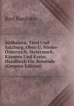 Sdbaiern, Tirol Und Salzburg, Ober-U. Nieder-sterreich, Steiermark, Krnten Und Krain: Handbuch Fr Reisende (German Edition)