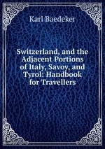 Switzerland, and the Adjacent Portions of Italy, Savoy, and Tyrol: Handbook for Travellers