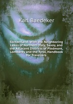 Switzerland: With the Neighboring Lakes of Northern Italy, Savoy, and the Adjacent Districts of Piedmont, Lombardy and the Tyrol, Handbook for Travellers