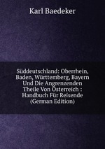 Sddeutschland: Oberrhein, Baden, Wrttemberg, Bayern Und Die Angrenzenden Theile Von sterreich : Handbuch Fr Reisende (German Edition)