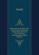 Elementorvm Evclidis Libri Xv: Ad Graeci Contextvs Fidem Recensiti Et Ad Vsvm Tironvm Accommodati (Italian Edition)