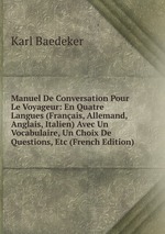 Manuel De Conversation Pour Le Voyageur: En Quatre Langues (Franais, Allemand, Anglais, Italien) Avec Un Vocabulaire, Un Choix De Questions, Etc (French Edition)