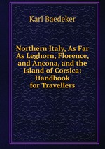 Northern Italy, As Far As Leghorn, Florence, and Ancona, and the Island of Corsica: Handbook for Travellers